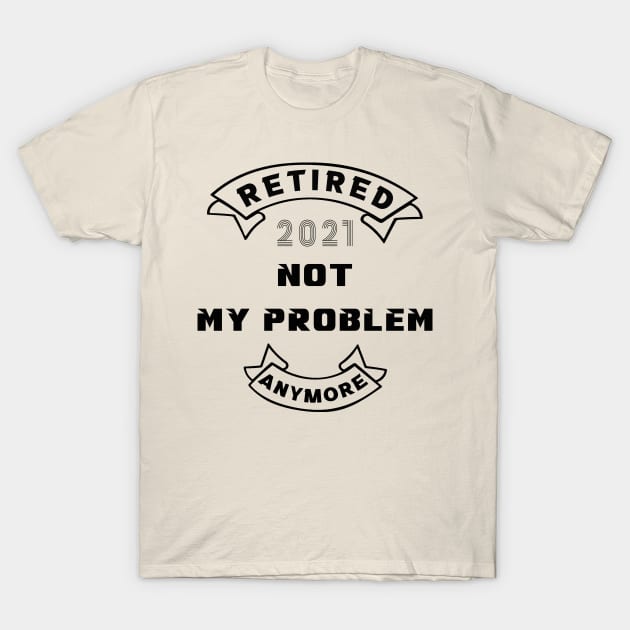 Retired 2021, not my problem anymore T-Shirt by MBRK-Store